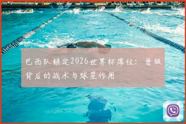 巴西队锁定2026世界杯席位：晋级背后的战术与球星作用
