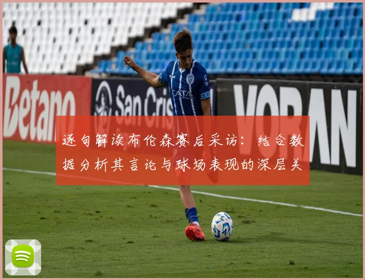 逐句解读布伦森赛后采访:结合数据分析其言论与球场表现的深层关联