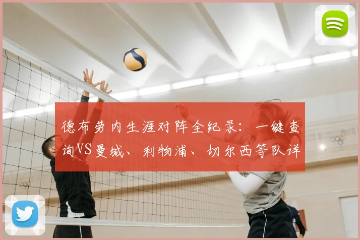 德布劳内生涯对阵全纪录:一键查询VS曼城、利物浦、切尔西等队详细数据与战绩分析