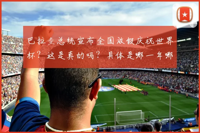 巴拉圭总统宣布全国放假庆祝世界杯？这是真的吗？具体是哪一年哪一届？