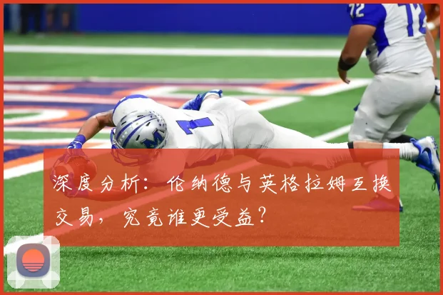深度分析:伦纳德与英格拉姆互换交易,究竟谁更受益?