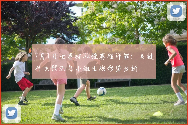 7月1日世界杯32强赛程详解:关键对决预测与小组出线形势分析